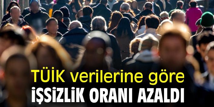 TÜİK verilerine göre İşsizlik azaldı!