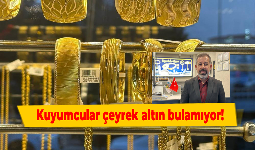 Kuyumcular çeyrek altın bulamıyor!