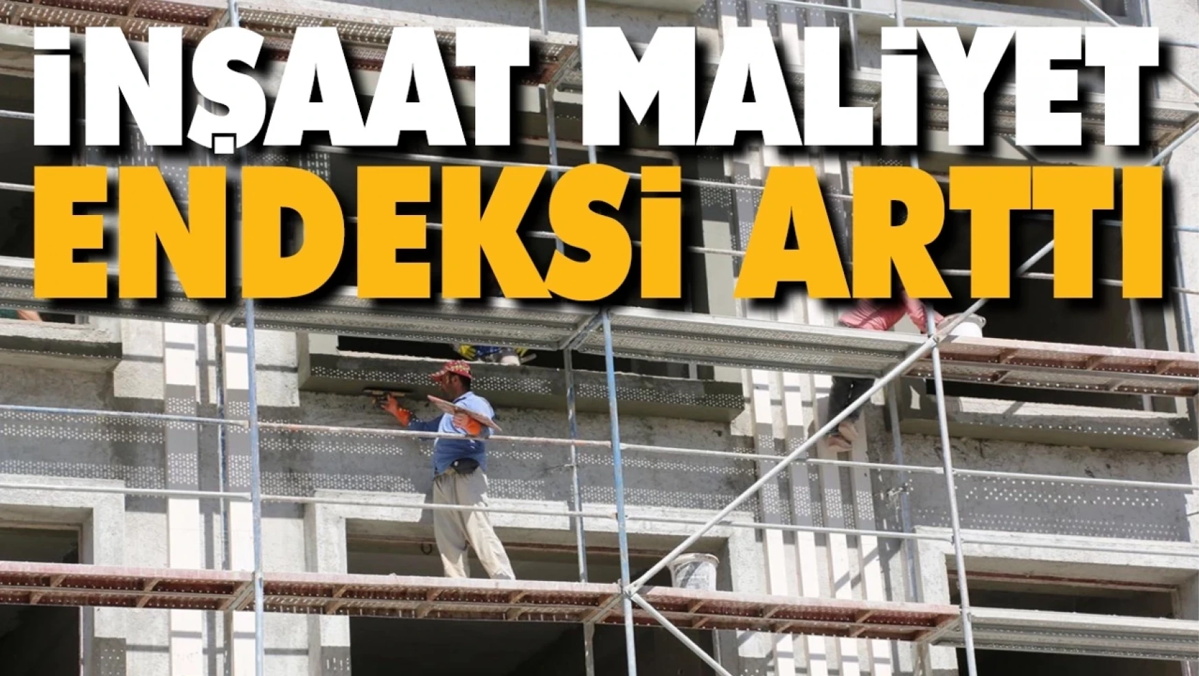 İnşaat maliyet endeksi yıllık yüzde 67,31 arttı