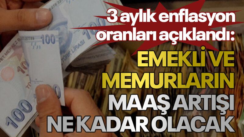 3 aylık enflasyon oranları açıklandı: Emekli ve memurların maaş artışı ne kadar olacak