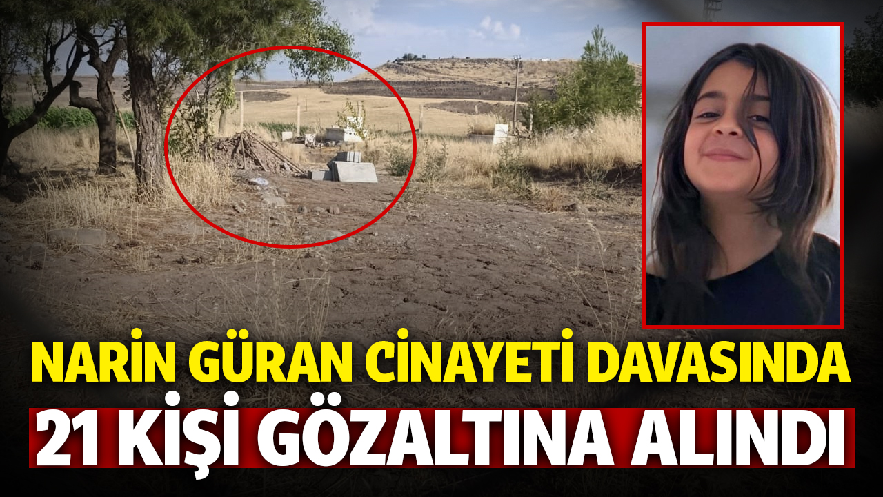 Narin Güran cinayetinde 21 kişi gözaltına alındı